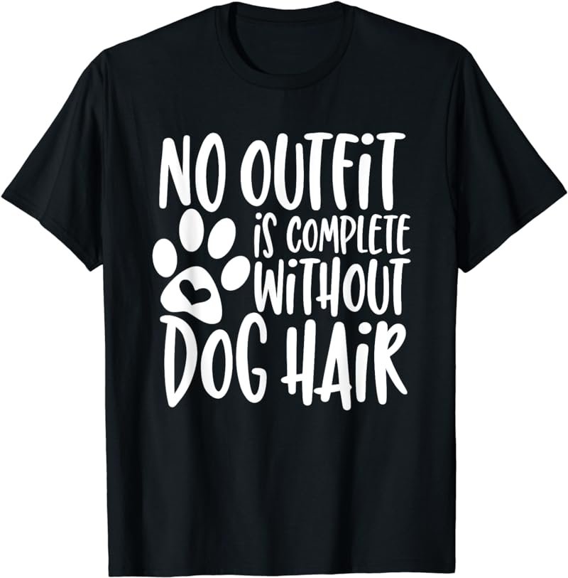 No Outfit Is Complete Without Dog Hair T-Shirt