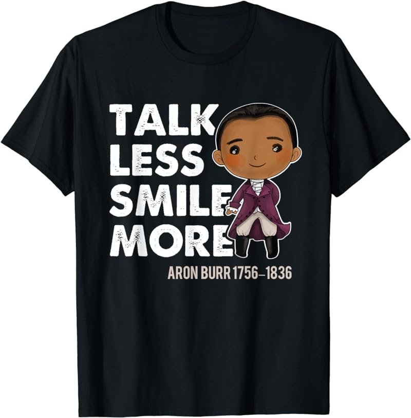 Talk Less Smile Gift Cute Quote Aron Burr Historic Hamilton T-Shirt