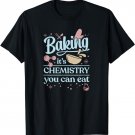 Baking It's Chemistry You Can Eat for Home Baker Pastry Chef T-Shirt