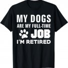 My Dogs Are My Full-Time Job I'm Retired Fun Cute Dog Lover T-Shirt