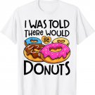 Donut I Was Told There Would Be Donuts Funny Doughnut Lover T-Shirt