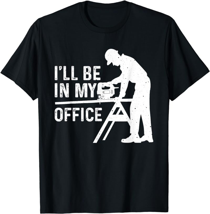 Funny I'll Be In My Office Art For Men Woodworker Carpenter T-Shirt
