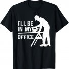 Funny I'll Be In My Office Art For Men Woodworker Carpenter T-Shirt