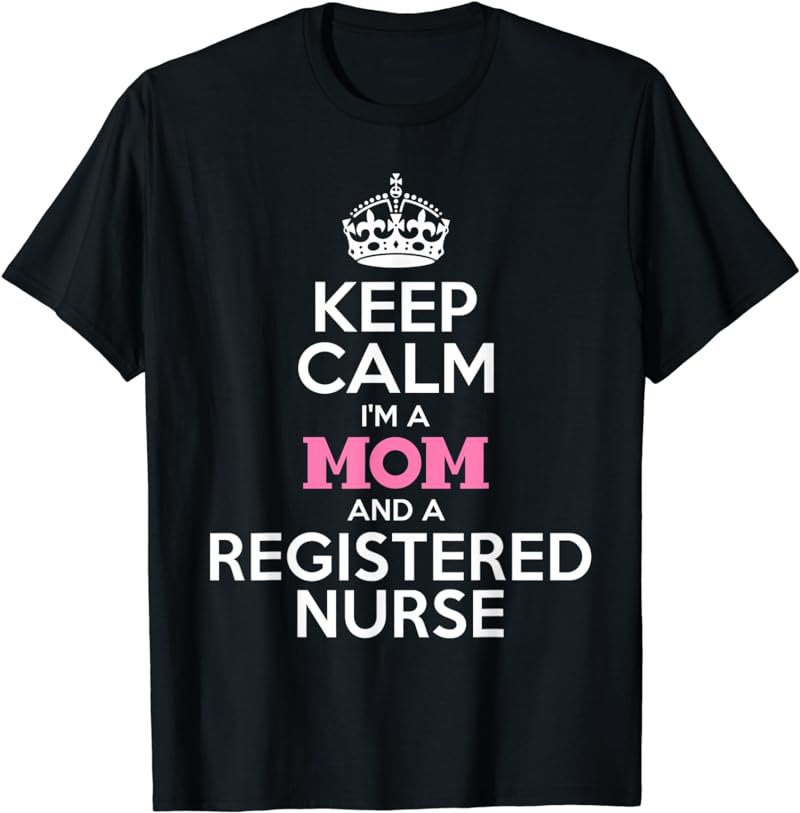 Keep Calm I'm A Mom And A Registered Nurse T-Shirt