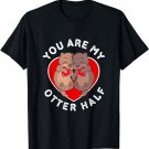 Funny You Are My Otter Half Valentine Couple Otter Lovers T-Shirt