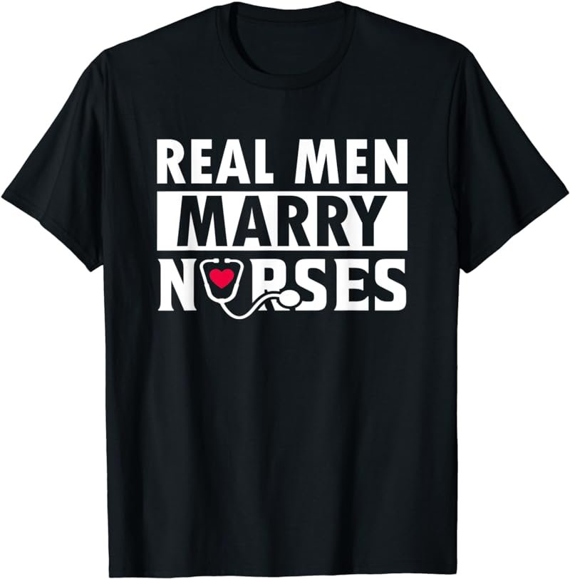 Real Men Marry Nurses Cute Tee From a Nurse Wife To Husband T-Shirt