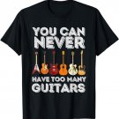 You Can Never Have Too Many Guitars - Funny Guitar Lover T-Shirt