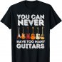 You Can Never Have Too Many Guitars - Funny Guitar Lover T-Shirt