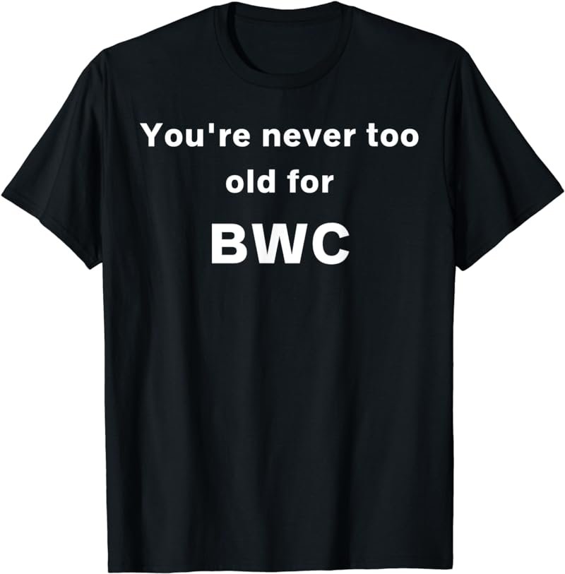 You're never too old for BWC T-Shirt