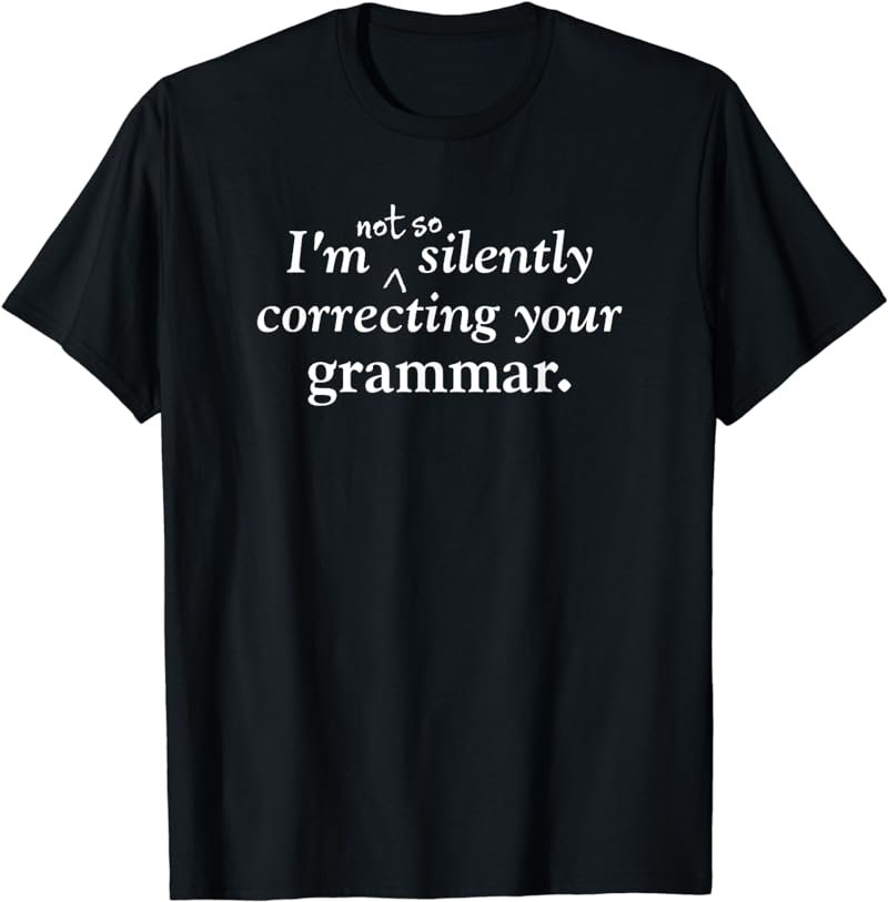 I'm (Not So) Silently Correcting Your Grammar funny T-shirt