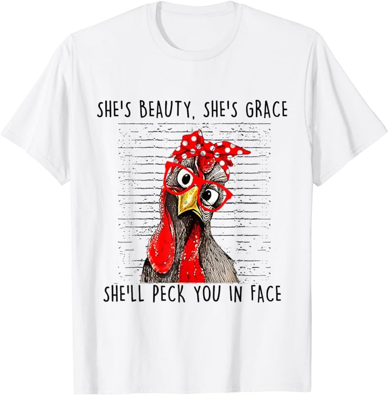 She's Beauty She's Grace She'll Peck You In Face - Chickens T-Shirt