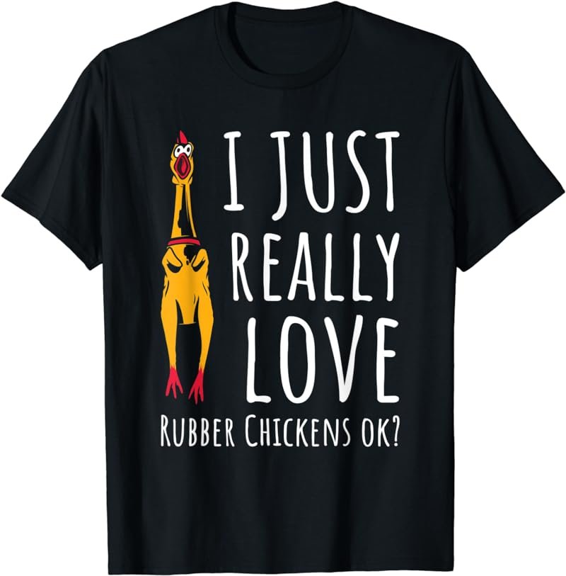I Just Really Love Rubber Chickens Ok T-Shirt