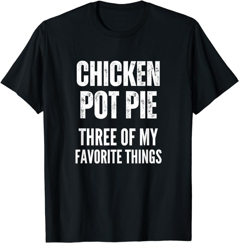 Chicken Pot Pie Three Of My Favorite Things Shirt Pot Pie T-Shirt