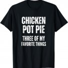 Chicken Pot Pie Three Of My Favorite Things Shirt Pot Pie T-Shirt
