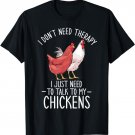I Don't Need Therapy I just Need to Talk to my Chickens T-Shirt