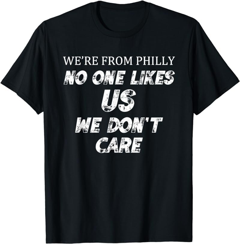 We're From Philly No One Likes Us We Don't Care Shirt