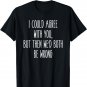 I Could Agree With You, We'd Both Be Wrong Humor Tee