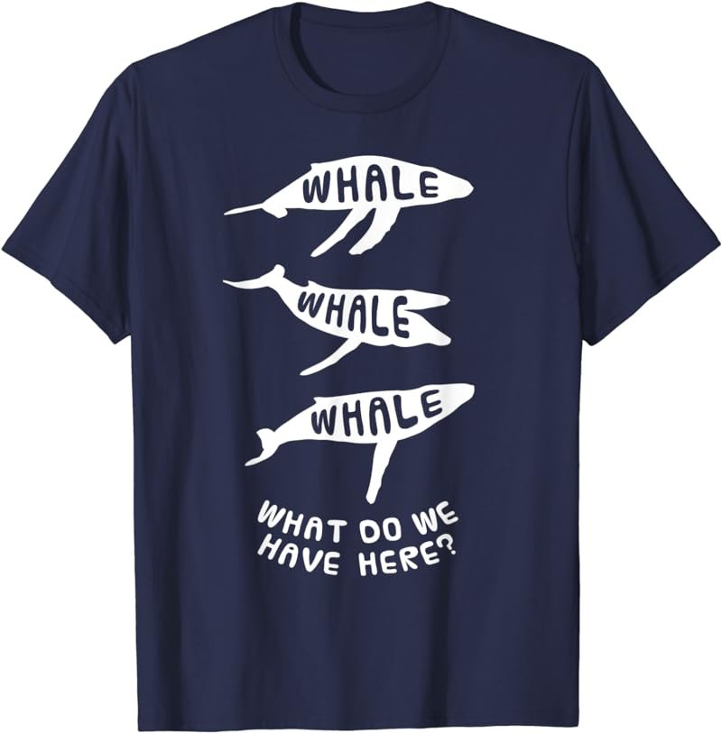 Fun Whale Joke T-Shirt, Funny Whale What Do We Have Here Tee