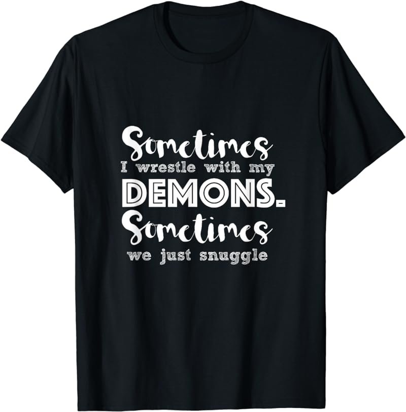 Sometimes I Wrestle With My Demons Sometimes We Just Snuggle