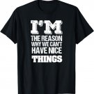 I'm The Reason Why We Can't Have Nice Things t-shirt
