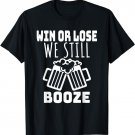 WIN OR LOSE WE STILL BOOZE T-Shirt. Funny Beer Joke Shirt