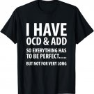 I Have OCD And ADD So Everything has to be perfect T Shirt