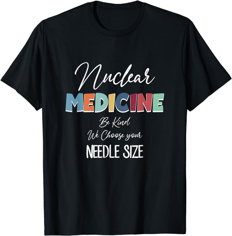 Nuclear Medicine We Choose Your Needle Size Nuclear Tech T-Shirt
