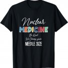 Nuclear Medicine We Choose Your Needle Size Nuclear Tech T-Shirt
