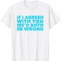 If I Agreed with you We'd Both Be Wrong Sarcastic T-Shirt