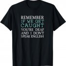 Remember If We Get Caught You're Deaf And I Don't Speak English Shirt