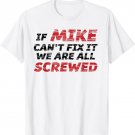 If Mike Can't Fix it we are All SCREWED T-shirt | Funny Gift