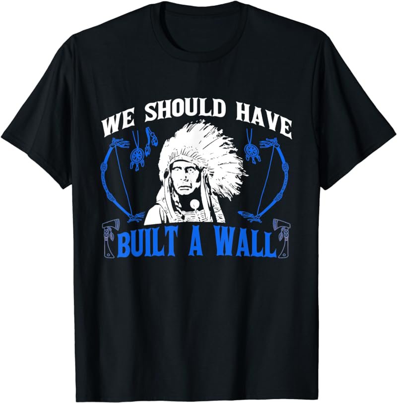 We Should've Built A Wall Funny Native American T-Shirt