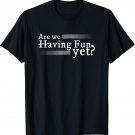 Are We Having Fun Yet? Sarcastic T Shirt