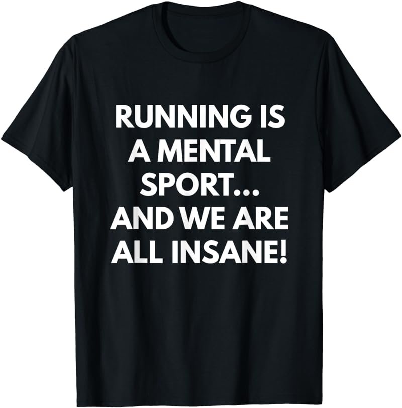 Running is a Mental Sport and We are all Insane t-shirt