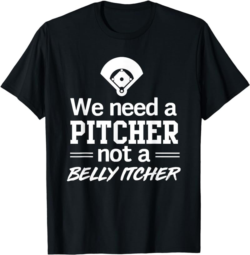 We need a pitcher not a belly itcher t-shirt