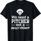 We need a pitcher not a belly itcher t-shirt