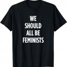 Feminism Gift for Men Women & Kid: We Should All Be Feminist T-Shirt