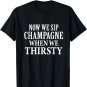 Now We Sip Champagne When We Thirsty T-Shirt