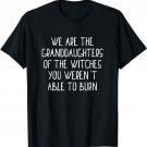 We Are Granddaughters of Witches You Weren't Able Burn Shirt
