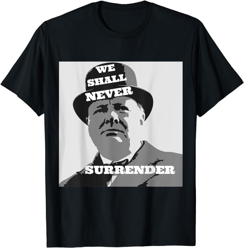Winston Churchill Quote We Shall Never Surrender T-Shirt