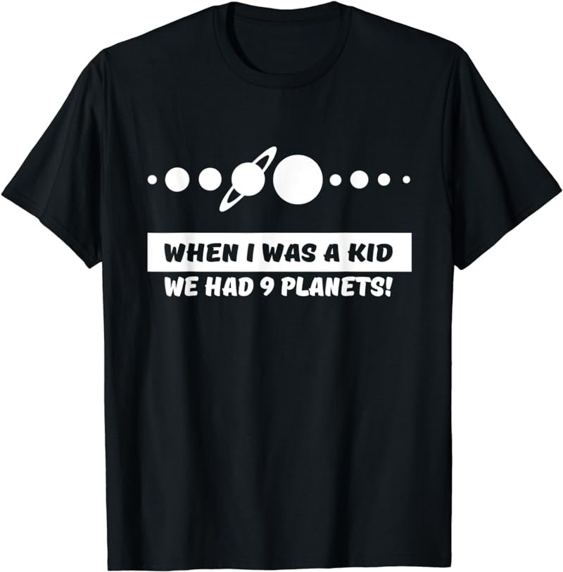 When I was a kid we had 9 planets t-shirt