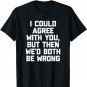 I Could Agree With You, But Then We'd Both Be Wrong - Funny T-Shirt