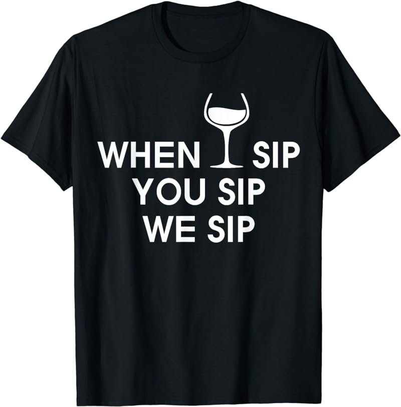 When I Sip You Sip We Sip T Shirt - Drinking - Wine Shirt