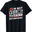 I'm Not Yelling I'm A Teacher That's How We Talk T-Shirt