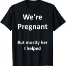 Funny We're Pregnant but mostly her I help Dad to be Father T-Shirt