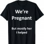 Funny We're Pregnant but mostly her I help Dad to be Father T-Shirt