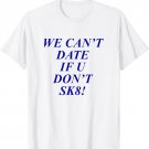 We can't date if u don't sk8 T shirt
