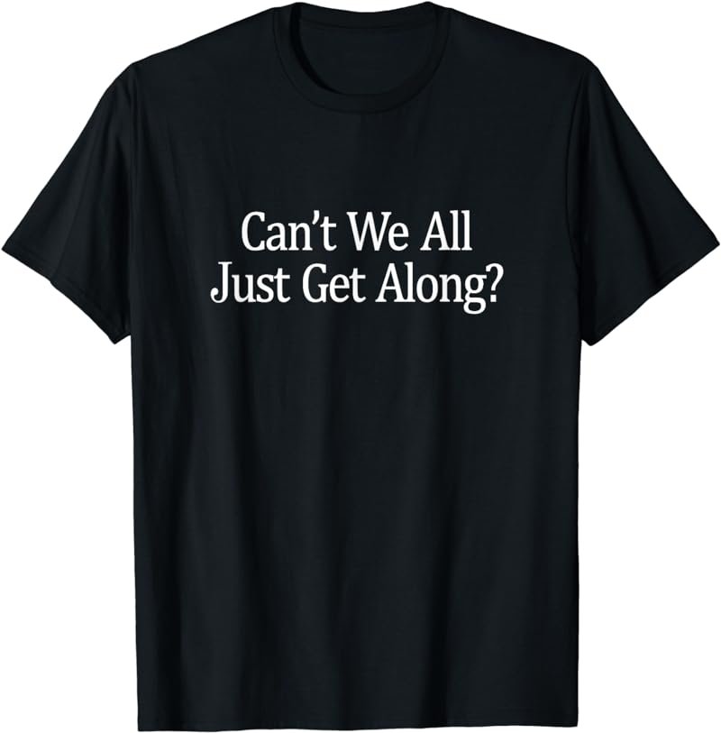 Can't We All Just Get Along? - T-Shirt