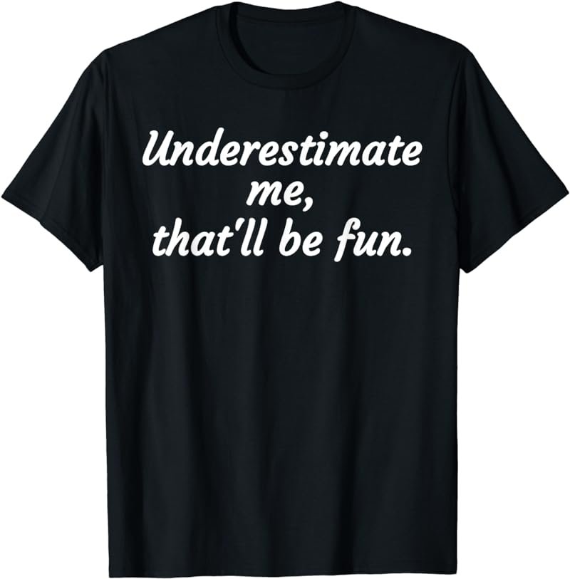 Underestimate Me That'll Be Fun T-Shirt Funny Quote Gift Pun