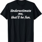 Underestimate Me That'll Be Fun T-Shirt Funny Quote Gift Pun